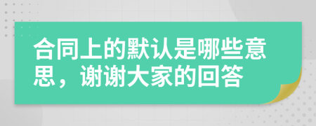 合同上的默認(rèn)是哪些意思，謝謝大家的回答
