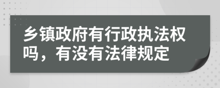鄉(xiāng)鎮(zhèn)政府有行政執(zhí)法權(quán)嗎，有沒有法律規(guī)定