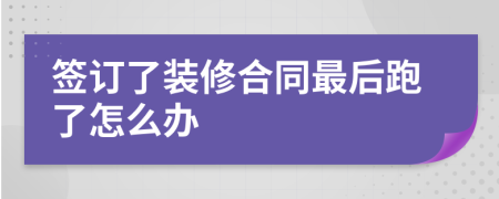 簽訂了裝修合同最后跑了怎么辦