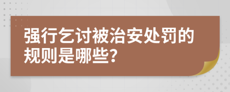 強行乞討被治安處罰的規(guī)則是哪些？
