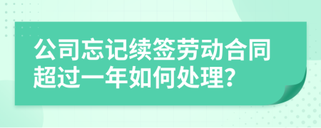 公司忘記續(xù)簽勞動合同超過一年如何處理？