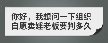 你好，我想問一下組織自愿賣婬老板要判多久