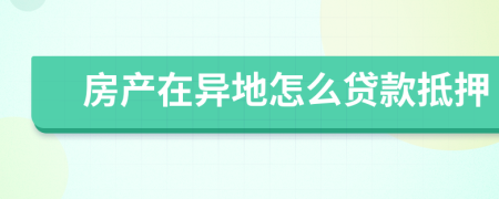 房產(chǎn)在異地怎么貸款抵押