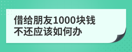 借給朋友1000塊錢不還應該如何辦