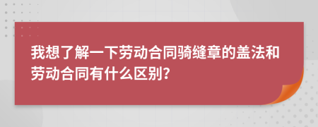 我想了解一下勞動(dòng)合同騎縫章的蓋法和勞動(dòng)合同有什么區(qū)別？