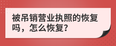 被吊銷營(yíng)業(yè)執(zhí)照的恢復(fù)嗎，怎么恢復(fù)？