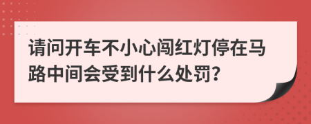 請問開車不小心闖紅燈停在馬路中間會受到什么處罰？