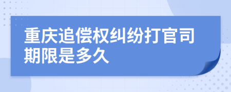重慶追償權(quán)糾紛打官司期限是多久