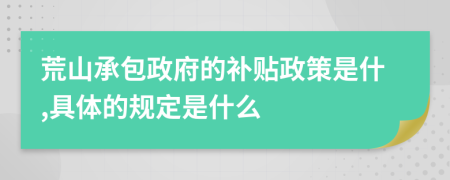 荒山承包政府的補貼政策是什,具體的規(guī)定是什么