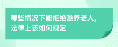 哪些情況下能拒絕贍養(yǎng)老人,法律上該如何規(guī)定