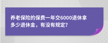 養(yǎng)老保險(xiǎn)的保費(fèi)一年交6000退休拿多少退休金，有沒有規(guī)定？