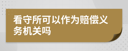 看守所可以作為賠償義務(wù)機(jī)關(guān)嗎