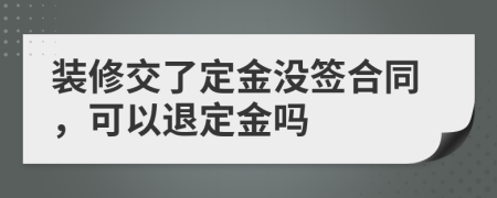 裝修交了定金沒簽合同，可以退定金嗎