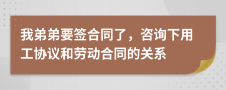 我弟弟要簽合同了，咨詢下用工協(xié)議和勞動(dòng)合同的關(guān)系