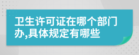 衛(wèi)生許可證在哪個部門辦,具體規(guī)定有哪些