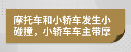 摩托車和小轎車發(fā)生小碰撞，小轎車車主帶摩