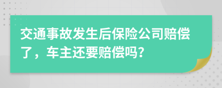 交通事故發(fā)生后保險(xiǎn)公司賠償了，車主還要賠償嗎？