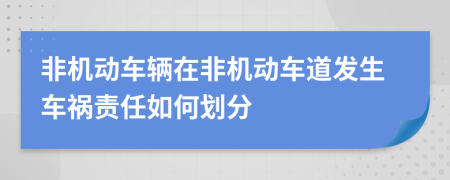 非機(jī)動(dòng)車輛在非機(jī)動(dòng)車道發(fā)生車禍責(zé)任如何劃分