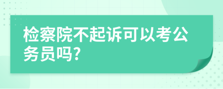 檢察院不起訴可以考公務(wù)員嗎?