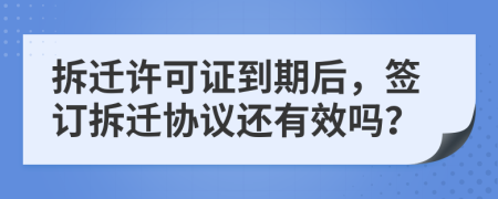 拆遷許可證到期后，簽訂拆遷協(xié)議還有效嗎？