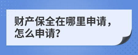 財產(chǎn)保全在哪里申請，怎么申請？
