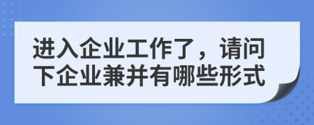進入企業(yè)工作了，請問下企業(yè)兼并有哪些形式