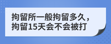 拘留所一般拘留多久，拘留15天會不會被打