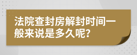 法院查封房解封時(shí)間一般來(lái)說(shuō)是多久呢？