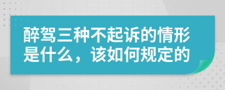 醉駕三種不起訴的情形是什么，該如何規(guī)定的
