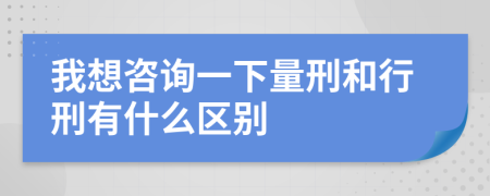 我想咨詢一下量刑和行刑有什么區(qū)別