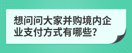 想問問大家并購境內(nèi)企業(yè)支付方式有哪些？