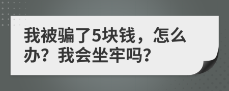 我被騙了5塊錢(qián)，怎么辦？我會(huì)坐牢嗎？