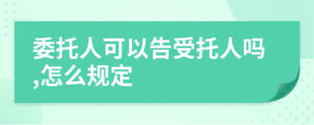 委托人可以告受托人嗎,怎么規(guī)定