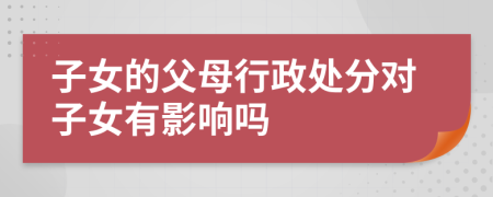 子女的父母行政處分對子女有影響嗎