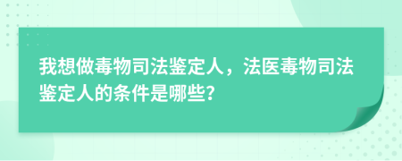我想做毒物司法鑒定人，法醫(yī)毒物司法鑒定人的條件是哪些？