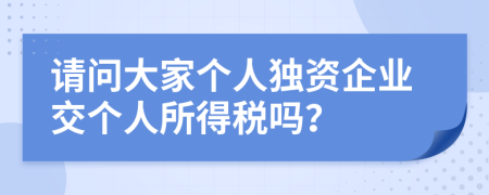 請問大家個人獨資企業(yè)交個人所得稅嗎？