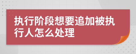 執(zhí)行階段想要追加被執(zhí)行人怎么處理