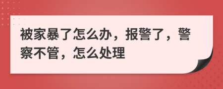 被家暴了怎么辦，報(bào)警了，警察不管，怎么處理
