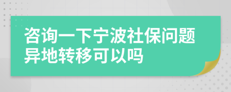 咨詢一下寧波社保問(wèn)題異地轉(zhuǎn)移可以嗎