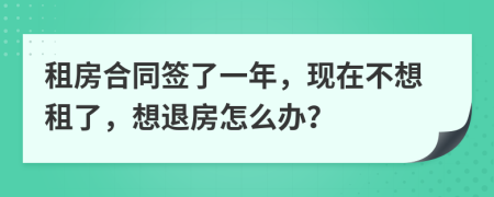 租房合同簽了一年，現(xiàn)在不想租了，想退房怎么辦？