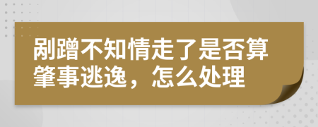 剮蹭不知情走了是否算肇事逃逸，怎么處理