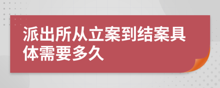 派出所從立案到結(jié)案具體需要多久