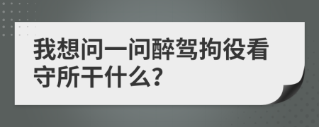 我想問一問醉駕拘役看守所干什么？