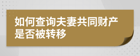 如何查詢夫妻共同財產(chǎn)是否被轉(zhuǎn)移