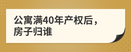 公寓滿40年產(chǎn)權(quán)后，房子歸誰(shuí)