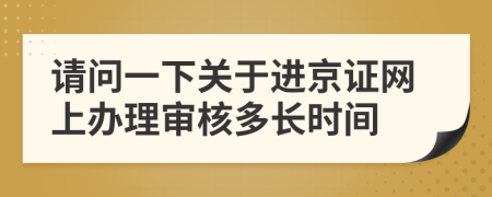請問一下關于進京證網(wǎng)上辦理審核多長時間
