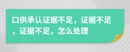 口供承認證據(jù)不足，證據(jù)不足，證據(jù)不足，怎么處理