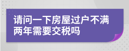 請問一下房屋過戶不滿兩年需要交稅嗎