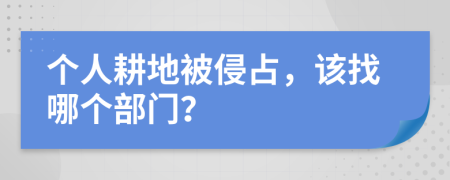 個人耕地被侵占，該找哪個部門？