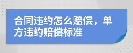合同違約怎么賠償，單方違約賠償標(biāo)準(zhǔn)